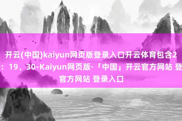 开云(中国)kaiyun网页版登录入口开云体育包含2个重号：19、30-Kaiyun网页版·「中国」开云官方网站 登录入口