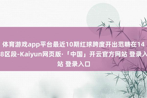 体育游戏app平台最近10期红球跨度开出范畴在14-28区段-Kaiyun网页版·「中国」开云官方网站 登录入口