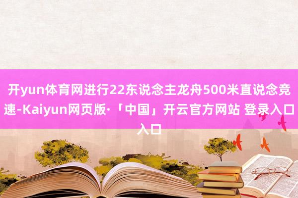 开yun体育网进行22东说念主龙舟500米直说念竞速-Kaiyun网页版·「中国」开云官方网站 登录入口