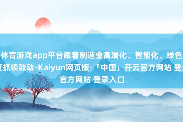 体育游戏app平台跟着制造业高端化、智能化、绿色化进度抓续鼓动-Kaiyun网页版·「中国」开云官方网站 登录入口