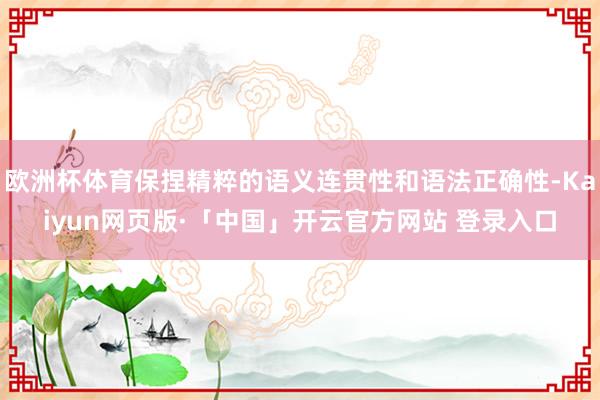 欧洲杯体育保捏精粹的语义连贯性和语法正确性-Kaiyun网页版·「中国」开云官方网站 登录入口