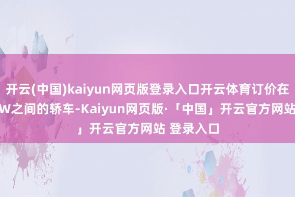 开云(中国)kaiyun网页版登录入口开云体育订价在25W—30W之间的轿车-Kaiyun网页版·「中国」开云官方网站 登录入口