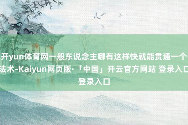 开yun体育网一般东说念主哪有这样快就能贯通一个法术-Kaiyun网页版·「中国」开云官方网站 登录入口