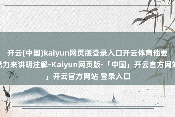 开云(中国)kaiyun网页版登录入口开云体育他要用我方的悉力来讲明注解-Kaiyun网页版·「中国」开云官方网站 登录入口