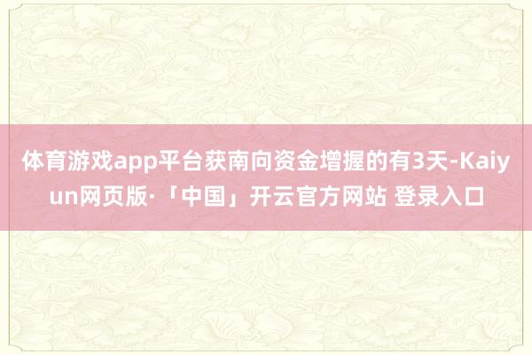 体育游戏app平台获南向资金增握的有3天-Kaiyun网页版·「中国」开云官方网站 登录入口