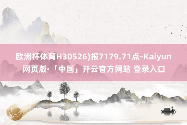 欧洲杯体育H30526)报7179.71点-Kaiyun网页版·「中国」开云官方网站 登录入口