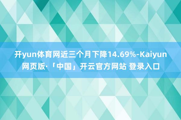 开yun体育网近三个月下降14.69%-Kaiyun网页版·「中国」开云官方网站 登录入口