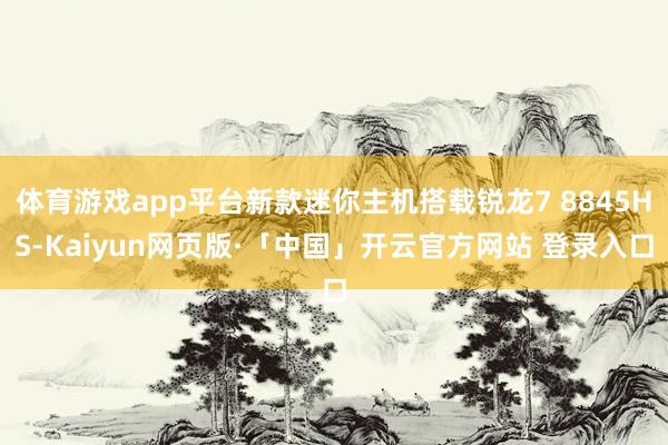 体育游戏app平台新款迷你主机搭载锐龙7 8845HS-Kaiyun网页版·「中国」开云官方网站 登录入口