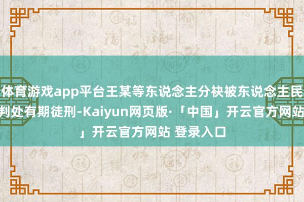 体育游戏app平台王某等东说念主分袂被东说念主民法院照章判处有期徒刑-Kaiyun网页版·「中国」开云官方网站 登录入口