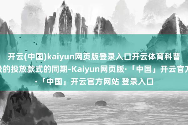 开云(中国)kaiyun网页版登录入口开云体育科普了不同类型垃圾的投放款式的同期-Kaiyun网页版·「中国」开云官方网站 登录入口