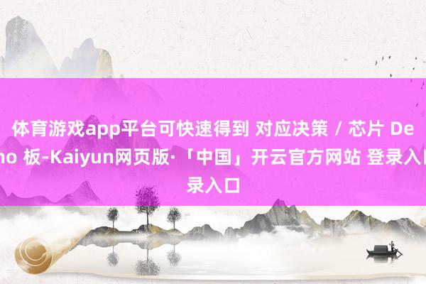 体育游戏app平台可快速得到 对应决策 / 芯片 Demo 板-Kaiyun网页版·「中国」开云官方网站 登录入口