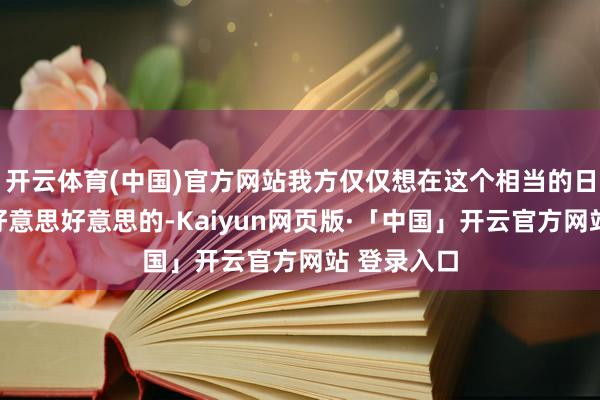 开云体育(中国)官方网站我方仅仅想在这个相当的日子里穿得好意思好意思的-Kaiyun网页版·「中国」开云官方网站 登录入口