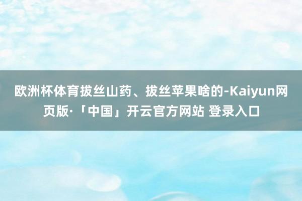 欧洲杯体育拔丝山药、拔丝苹果啥的-Kaiyun网页版·「中国」开云官方网站 登录入口