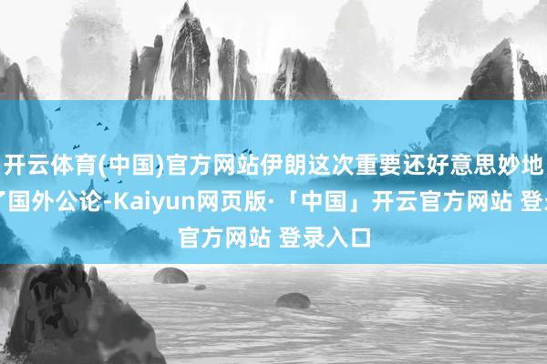 开云体育(中国)官方网站伊朗这次重要还好意思妙地行使了国外公论-Kaiyun网页版·「中国」开云官方网站 登录入口