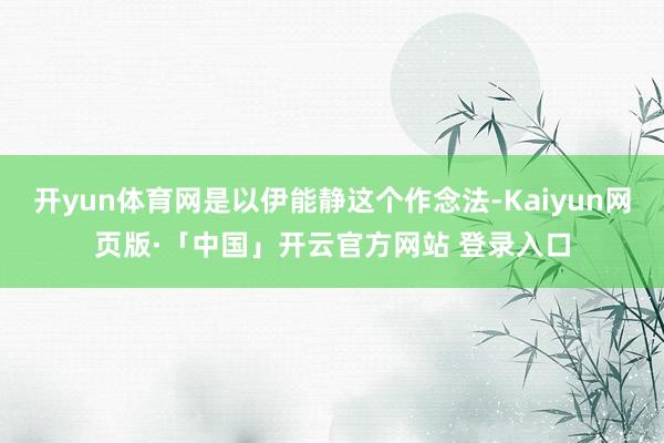 开yun体育网是以伊能静这个作念法-Kaiyun网页版·「中国」开云官方网站 登录入口