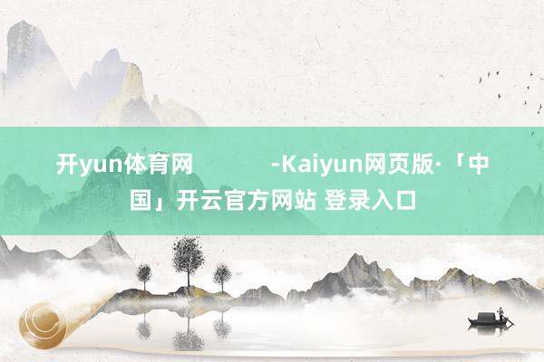 开yun体育网            -Kaiyun网页版·「中国」开云官方网站 登录入口