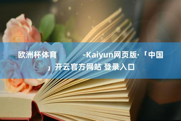 欧洲杯体育            -Kaiyun网页版·「中国」开云官方网站 登录入口