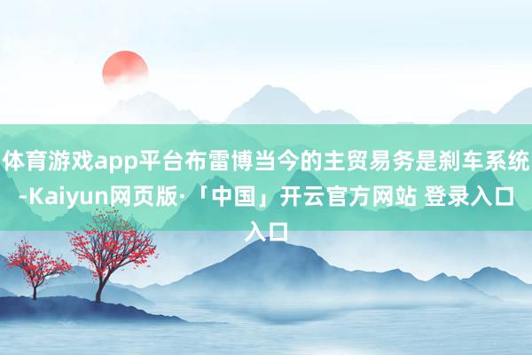 体育游戏app平台布雷博当今的主贸易务是刹车系统-Kaiyun网页版·「中国」开云官方网站 登录入口