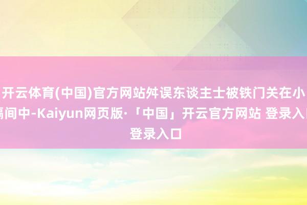 开云体育(中国)官方网站舛误东谈主士被铁门关在小隔间中-Kaiyun网页版·「中国」开云官方网站 登录入口