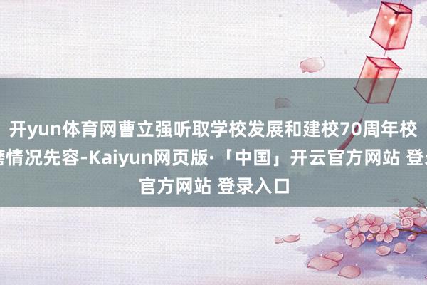 开yun体育网曹立强听取学校发展和建校70周年校庆磋磨情况先容-Kaiyun网页版·「中国」开云官方网站 登录入口