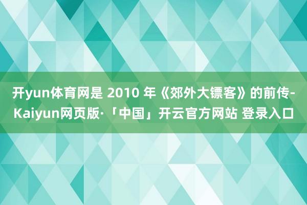 开yun体育网是 2010 年《郊外大镖客》的前传-Kaiyun网页版·「中国」开云官方网站 登录入口