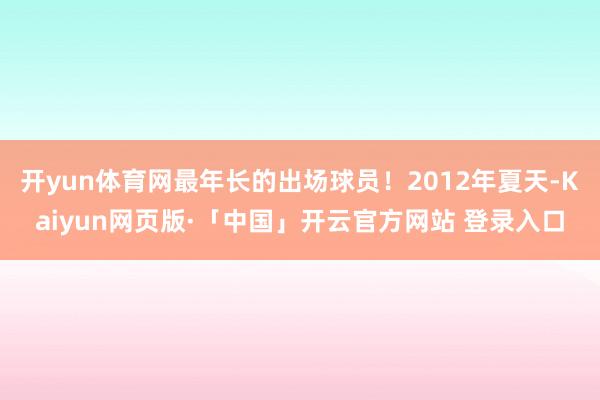 开yun体育网最年长的出场球员！2012年夏天-Kaiyun网页版·「中国」开云官方网站 登录入口