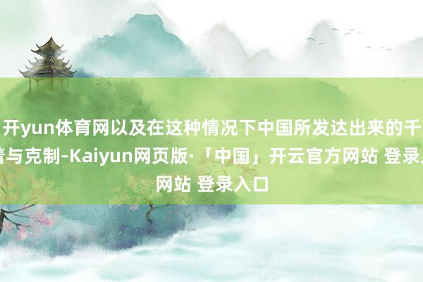 开yun体育网以及在这种情况下中国所发达出来的千里着与克制-Kaiyun网页版·「中国」开云官方网站 登录入口