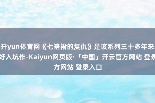 开yun体育网《七袼褙的复仇》是该系列三十多年来的最好入坑作-Kaiyun网页版·「中国」开云官方网站 登录入口