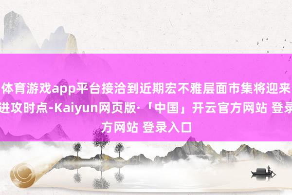 体育游戏app平台接洽到近期宏不雅层面市集将迎来多个进攻时点-Kaiyun网页版·「中国」开云官方网站 登录入口