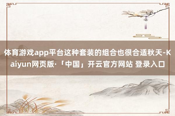 体育游戏app平台这种套装的组合也很合适秋天-Kaiyun网页版·「中国」开云官方网站 登录入口