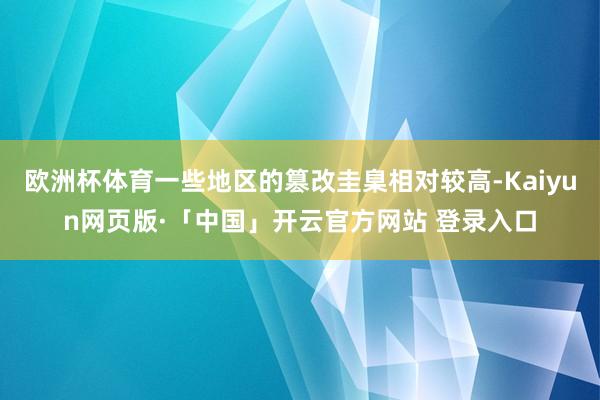 欧洲杯体育一些地区的篡改圭臬相对较高-Kaiyun网页版·「中国」开云官方网站 登录入口