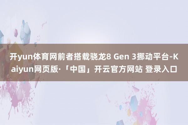 开yun体育网前者搭载骁龙8 Gen 3挪动平台-Kaiyun网页版·「中国」开云官方网站 登录入口