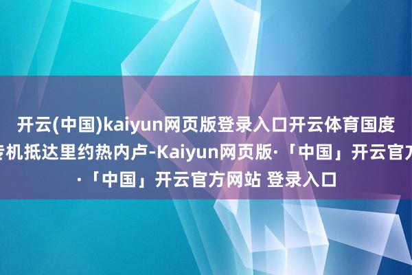 开云(中国)kaiyun网页版登录入口开云体育国度主席习近平乘专机抵达里约热内卢-Kaiyun网页版·「中国」开云官方网站 登录入口