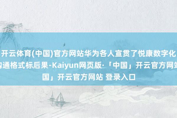 开云体育(中国)官方网站华为各人宣贯了悦康数字化转型顶层沟通格式标后果-Kaiyun网页版·「中国」开云官方网站 登录入口