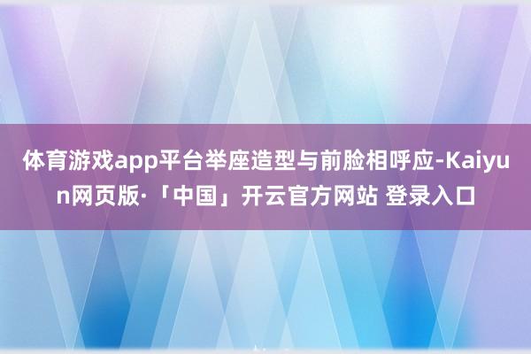 体育游戏app平台举座造型与前脸相呼应-Kaiyun网页版·「中国」开云官方网站 登录入口