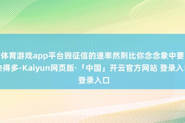 体育游戏app平台毁征信的速率然则比你念念象中要快得多-Kaiyun网页版·「中国」开云官方网站 登录入口