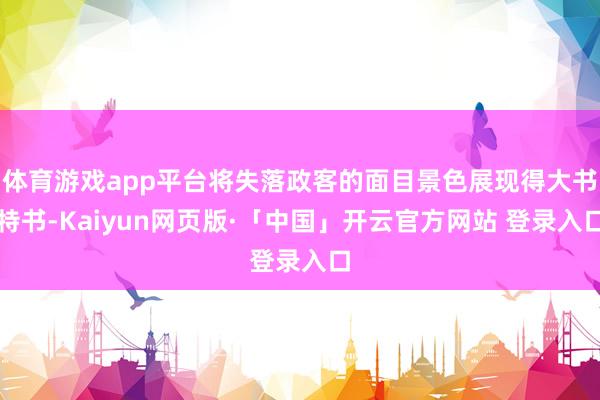 体育游戏app平台将失落政客的面目景色展现得大书特书-Kaiyun网页版·「中国」开云官方网站 登录入口