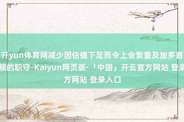 开yun体育网减少因估值下足而令上会繁重及加多首期差额的职守-Kaiyun网页版·「中国」开云官方网站 登录入口