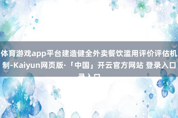 体育游戏app平台建造健全外卖餐饮滥用评价评估机制-Kaiyun网页版·「中国」开云官方网站 登录入口