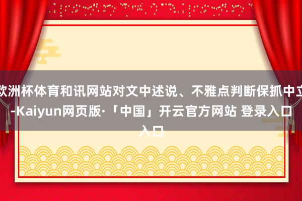 欧洲杯体育和讯网站对文中述说、不雅点判断保抓中立-Kaiyun网页版·「中国」开云官方网站 登录入口