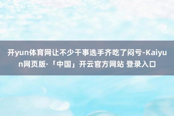 开yun体育网让不少干事选手齐吃了闷亏-Kaiyun网页版·「中国」开云官方网站 登录入口