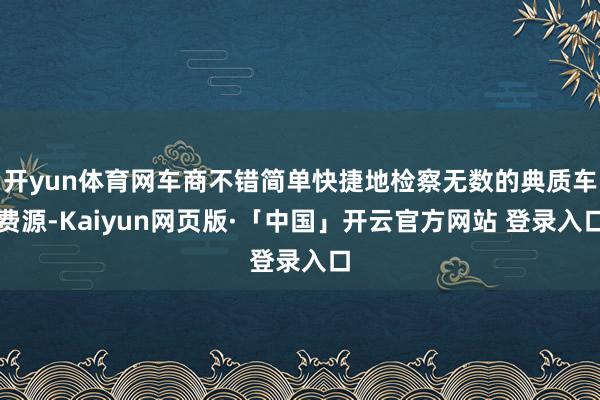 开yun体育网车商不错简单快捷地检察无数的典质车费源-Kaiyun网页版·「中国」开云官方网站 登录入口