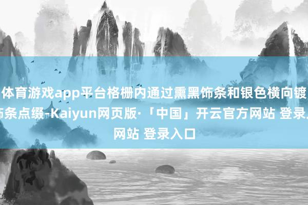 体育游戏app平台格栅内通过熏黑饰条和银色横向镀铬饰条点缀-Kaiyun网页版·「中国」开云官方网站 登录入口