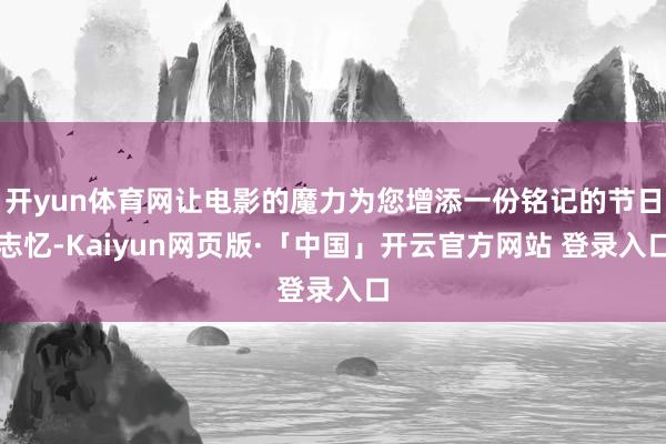 开yun体育网让电影的魔力为您增添一份铭记的节日志忆-Kaiyun网页版·「中国」开云官方网站 登录入口