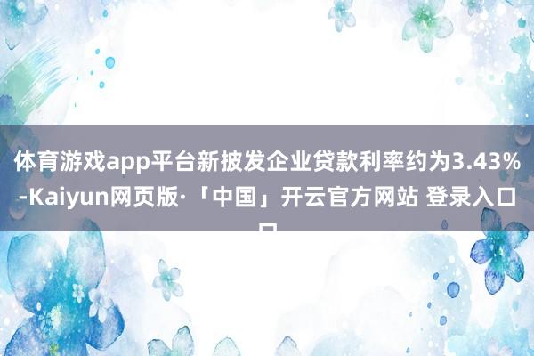 体育游戏app平台新披发企业贷款利率约为3.43%-Kaiyun网页版·「中国」开云官方网站 登录入口