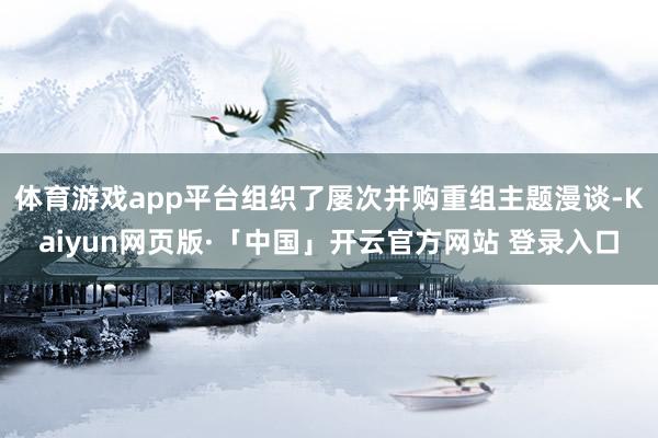 体育游戏app平台组织了屡次并购重组主题漫谈-Kaiyun网页版·「中国」开云官方网站 登录入口