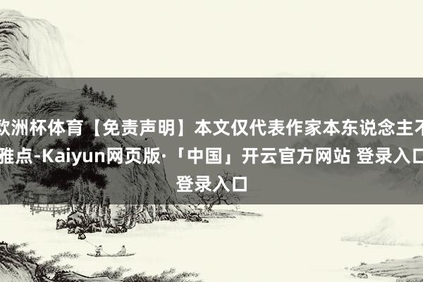 欧洲杯体育【免责声明】本文仅代表作家本东说念主不雅点-Kaiyun网页版·「中国」开云官方网站 登录入口